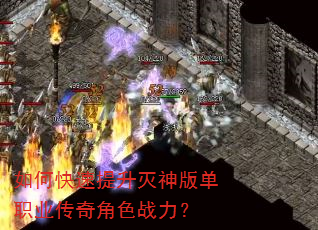如何快速提升灭神版单职业传奇角色战力? 如何快速提升灭神版单职业传奇角色战力?