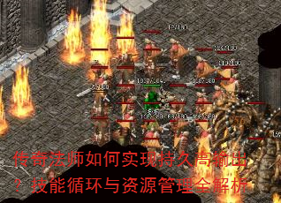 传奇法师如何实现持久高输出?技能循环与资源管理全解析 传奇法师如何实现持久高输出?技能循环与资源管理全解析