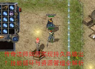 传奇法师如何实现持久高输出?技能循环与资源管理全解析 传奇法师如何实现持久高输出?技能循环与资源管理全解析