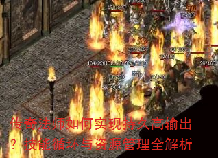 传奇法师如何实现持久高输出?技能循环与资源管理全解析 传奇法师如何实现持久高输出?技能循环与资源管理全解析