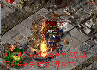 如何获取热血传奇合击版最新顶级装备并快速提升战力? 如何获取热血传奇合击版最新顶级装备并快速提升战力?