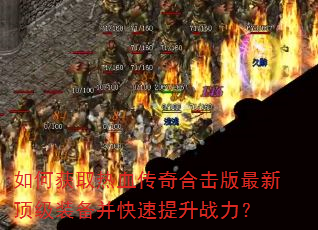 如何获取热血传奇合击版最新顶级装备并快速提升战力? 如何获取热血传奇合击版最新顶级装备并快速提升战力?