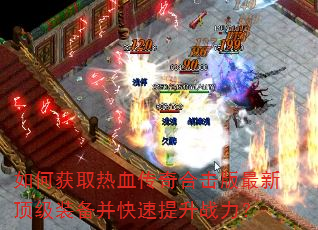 如何获取热血传奇合击版最新顶级装备并快速提升战力? 如何获取热血传奇合击版最新顶级装备并快速提升战力?