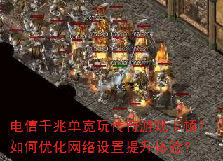 电信千兆单宽玩传奇游戏卡顿?如何优化网络设置提升体验? 电信千兆单宽玩传奇游戏卡顿?如何优化网络设置提升体验?