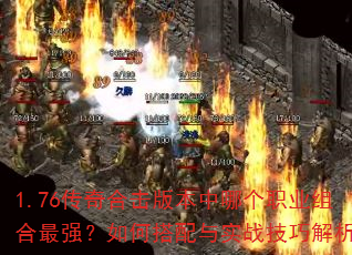 1.76传奇合击版本中哪个职业组合最强?如何搭配与实战技巧解析? 1.76传奇合击版本中哪个职业组合最强?如何搭配与实战技巧解析?
