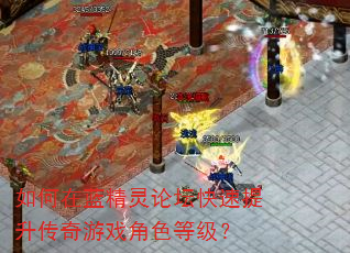 如何在蓝精灵论坛快速提升传奇游戏角色等级? 如何在蓝精灵论坛快速提升传奇游戏角色等级?