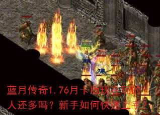 蓝月传奇1.76月卡版现在玩的人还多吗?新手如何快速上手? 蓝月传奇1.76月卡版现在玩的人还多吗?新手如何快速上手?