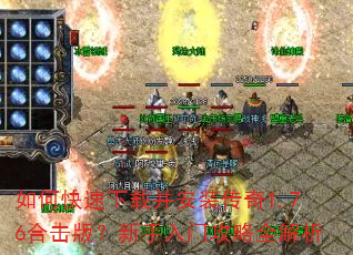 如何快速下载并安装传奇1.76合击版?新手入门攻略全解析 如何快速下载并安装传奇1.76合击版?新手入门攻略全解析